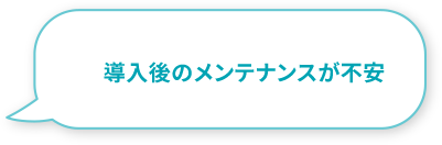 導入後のメンテナンスが不安
