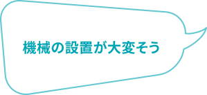 機械の設置が大変そう