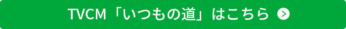 TVCM「いつもの道」はこちら