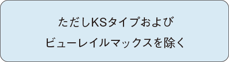 ただしKSタイプおよび 変形ビューレイルマックスを除く