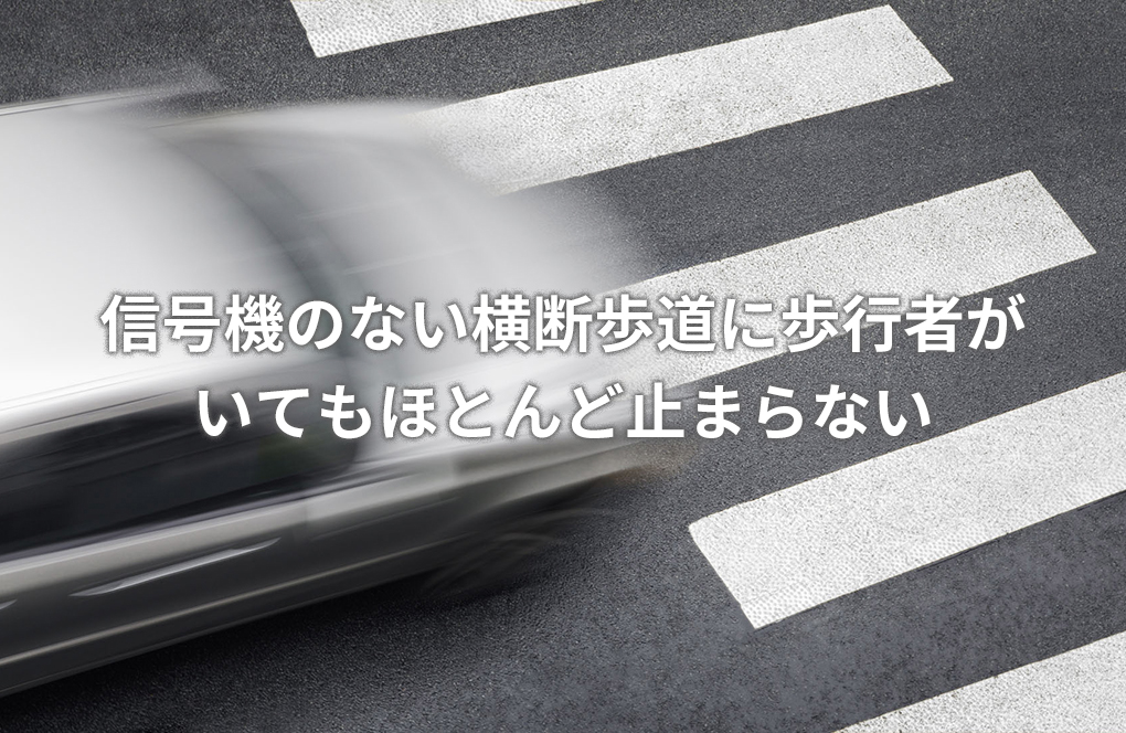 信号機のない横断歩道に歩行者が いてもほとんど止まらない