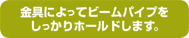 金具によってビームパイプを金具によってビームパイプをしっかりホールドします。