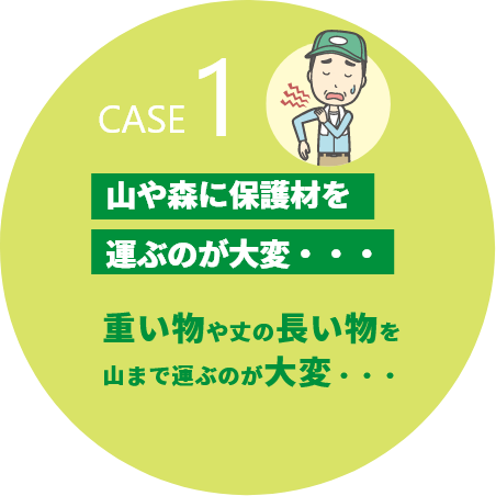 山や森に保護材を運ぶのが大変・・・重い物や丈の長い物を山まで運ぶのが大変・・・